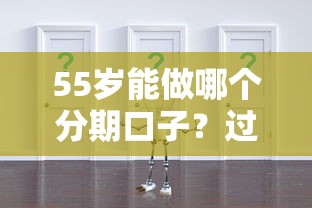 55岁能做哪个分期口子？过来人实测5个低门槛方案