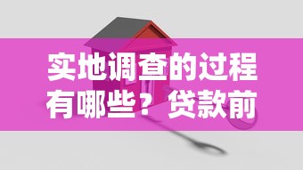 实地调查的过程有哪些？贷款前必看5个关键步骤