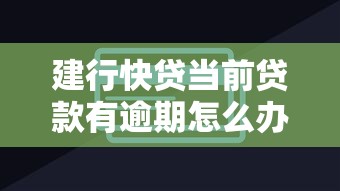 建行快贷当前贷款有逾期怎么办？这些解决办法一定要试试