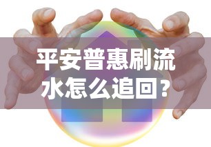 平安普惠刷流水怎么追回？教你三步追回资金，避免贷款风险