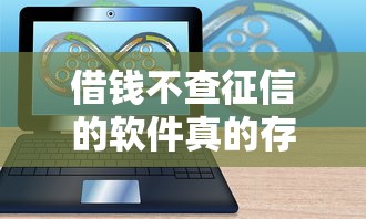 借钱不查征信的软件真的存在吗？3个隐藏真相告诉你