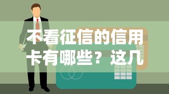 不看征信的信用卡有哪些？这几张卡门槛低、申请快！