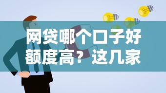 网贷哪个口子好额度高？这几家平台通过率更高