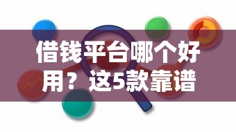 借钱平台哪个好用？这5款靠谱产品实测对比，利息低到想不到！