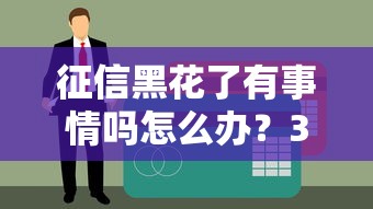 征信黑花了有事情吗怎么办？3招教你破解贷款难题