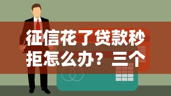征信花了贷款秒拒怎么办？三个补救办法亲测有效