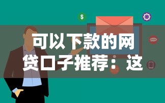 可以下款的网贷口子推荐：这几个平台审核快、到账稳