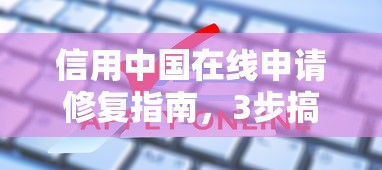信用中国在线申请修复指南，3步搞定贷款审批难题