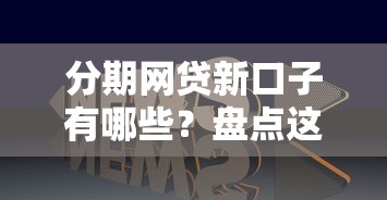 分期网贷新口子有哪些？盘点这几个靠谱平台