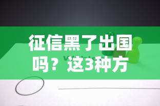 征信黑了出国吗？这3种方法或许能帮你解决难题