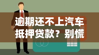 逾期还不上汽车抵押贷款？别慌！这5招帮你化解危机