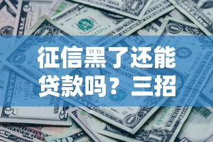 征信黑了还能贷款吗？三招教你破解贷款难题