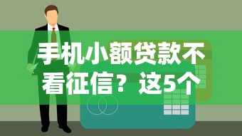 手机小额贷款不看征信？这5个隐藏技巧助你快速下款！