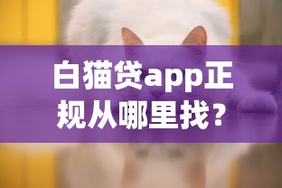 白猫贷app正规从哪里找？这几个验证方法一定要知道