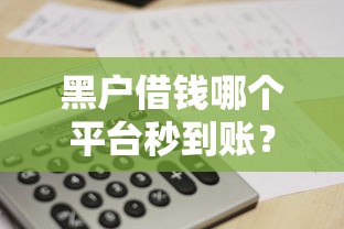 黑户借钱哪个平台秒到账？这几个渠道或许能帮到你