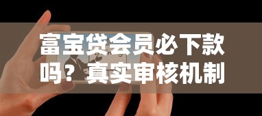 富宝贷会员必下款吗？真实审核机制与下款攻略全解析