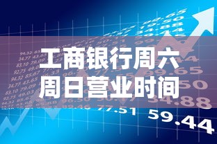 工商银行周六周日营业时间表，贷款业务周末办理指南