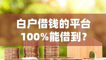 白户借钱的平台100%能借到？这几个渠道真的靠谱吗