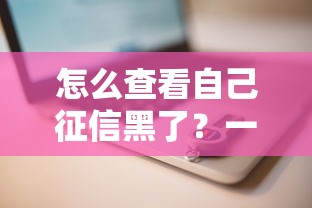 怎么查看自己征信黑了？一文读懂查询步骤和影响分析