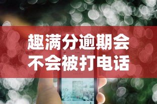 趣满分逾期会不会被打电话？真实用户经历告诉你答案