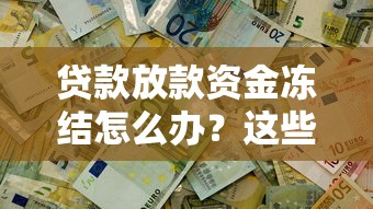 贷款放款资金冻结怎么办？这些方法帮你解决