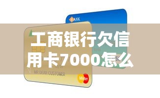 工商银行欠信用卡7000怎么处理？3个有效解决方案