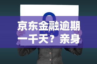 京东金融逾期一千天？亲身经历告诉你这些后果必须知道