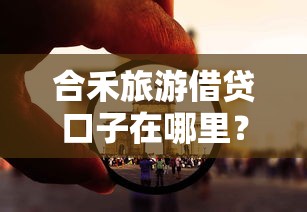 合禾旅游借贷口子在哪里？这几个靠谱平台你可能没想到