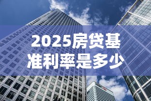2025房贷基准利率是多少？一文看懂明年买房月供变化