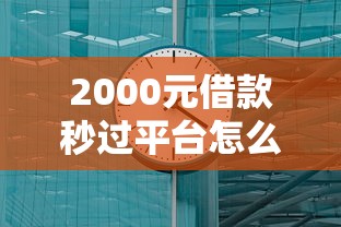 2000元借款秒过平台怎么选？这几个方法快速到账