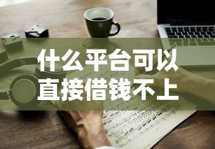 什么平台可以直接借钱不上征信？这几种方式必看