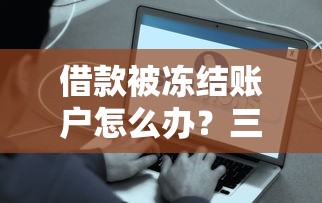 借款被冻结账户怎么办？三步教你快速解决难题