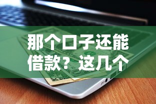 那个口子还能借款？这几个靠谱平台别错过！