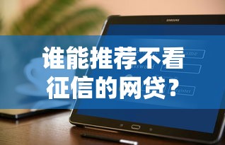 谁能推荐不看征信的网贷？这几个靠谱平台可以试试