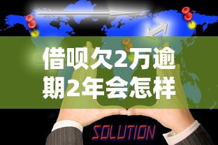 借呗欠2万逾期2年会怎样？真实后果+解决办法全解析