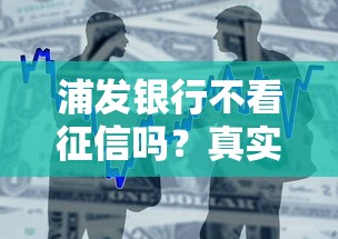 浦发银行不看征信吗？真实贷款审核要求大揭秘