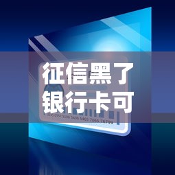 征信黑了银行卡可以用吗，还能正常用卡吗？真实情况大揭秘！