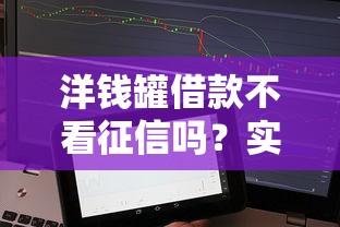 洋钱罐借款不看征信吗？实测后这些细节要注意