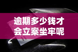 逾期多少钱才会立案坐牢呢？老铁们注意了！