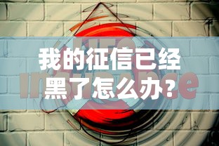 我的征信已经黑了怎么办？这5个方法或许能救急