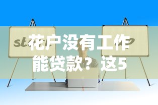 花户没有工作能贷款？这5个机构或许能帮你解决资金难题！