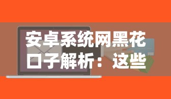 安卓系统网黑花口子解析：这些隐藏风险必须警惕