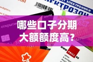 哪些口子分期大额额度高？这8个平台申请快、利息低