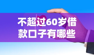 不超过60岁借款口子有哪些？这些渠道审核快通过率高