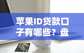 苹果ID贷款口子有哪些？盘点这几个平台靠谱又省心