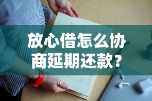 放心借怎么协商延期还款？手把手教你协商延期详细流程