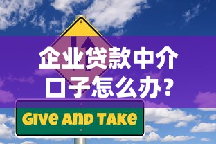 企业贷款中介口子怎么办？手把手教你避坑指南