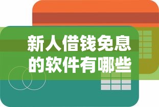 新人借钱免息的软件有哪些？这5个平台免息额度高、申请超简单！