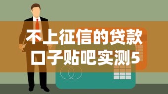 不上征信的贷款口子贴吧实测5个真实下款渠道攻略分享