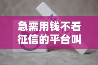 急需用钱不看征信的平台叫什么？这3种方式真实评测